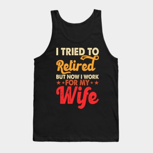 I Tired To Retired But Now I Work For My Wife T shirt For Women Tank Top